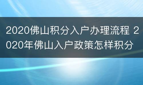 2020佛山积分入户办理流程 2020年佛山入户政策怎样积分