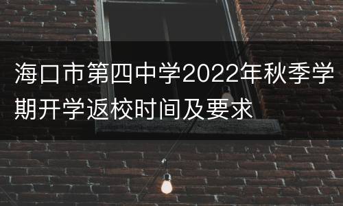 海口市第四中学2022年秋季学期开学返校时间及要求