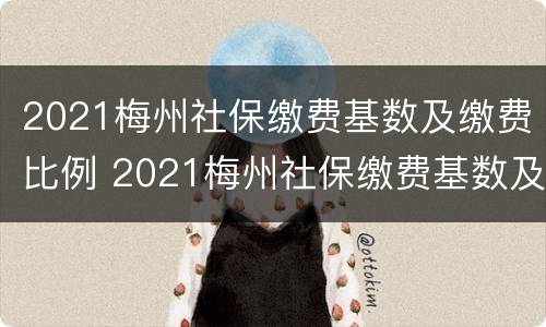 2021梅州社保缴费基数及缴费比例 2021梅州社保缴费基数及缴费比例