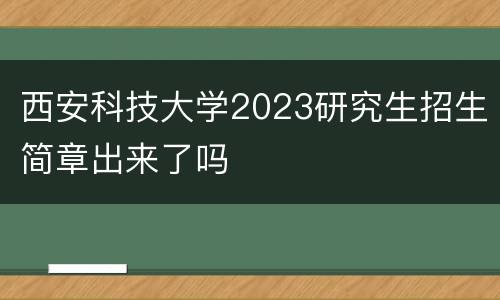 西安科技大学2023研究生招生简章出来了吗