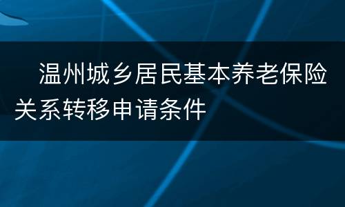 　温州城乡居民基本养老保险关系转移申请条件