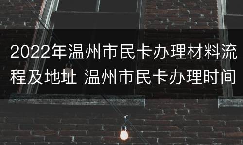 2022年温州市民卡办理材料流程及地址 温州市民卡办理时间