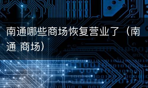 南通哪些商场恢复营业了（南通 商场）