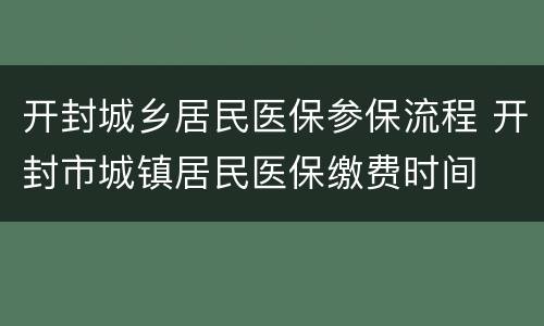 开封城乡居民医保参保流程 开封市城镇居民医保缴费时间