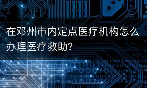 在邓州市内定点医疗机构怎么办理医疗救助？
