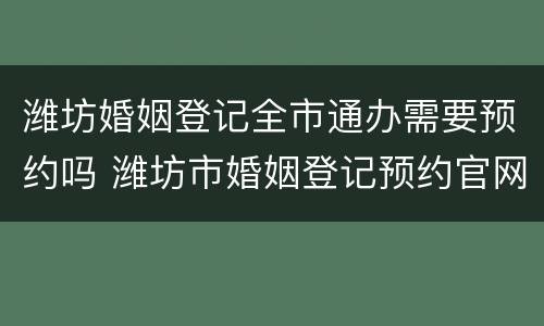 潍坊婚姻登记全市通办需要预约吗 潍坊市婚姻登记预约官网