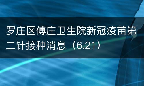 罗庄区傅庄卫生院新冠疫苗第二针接种消息（6.21）