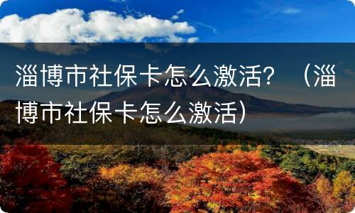 淄博市社保卡怎么激活？（淄博市社保卡怎么激活）