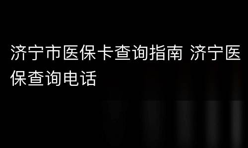 济宁市医保卡查询指南 济宁医保查询电话