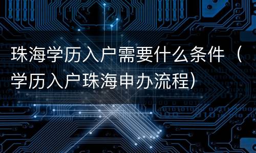 珠海学历入户需要什么条件（学历入户珠海申办流程）