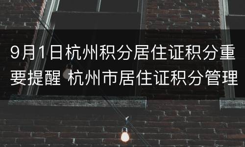 9月1日杭州积分居住证积分重要提醒 杭州市居住证积分管理办法(试行