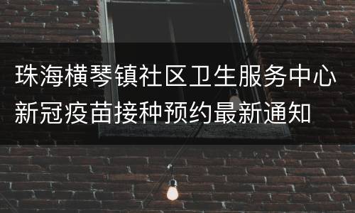 珠海横琴镇社区卫生服务中心新冠疫苗接种预约最新通知