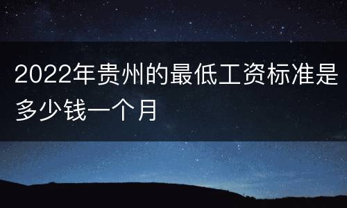 2022年贵州的最低工资标准是多少钱一个月