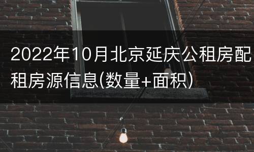2022年10月北京延庆公租房配租房源信息(数量+面积)