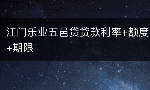 江门乐业五邑贷贷款利率+额度+期限