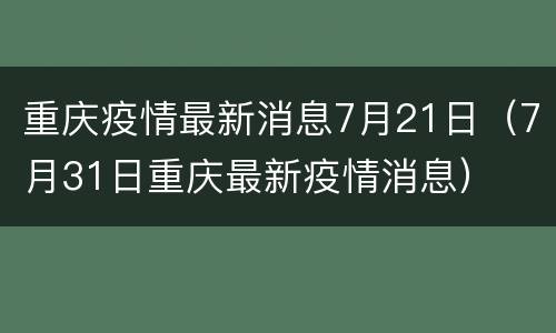 重庆疫情最新消息7月21日（7月31日重庆最新疫情消息）