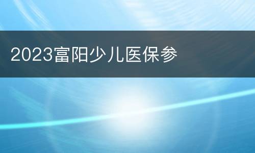 2023富阳少儿医保参