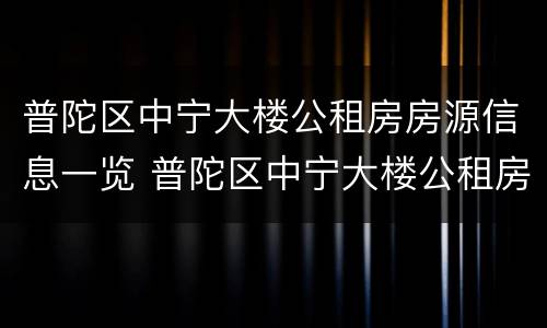 普陀区中宁大楼公租房房源信息一览 普陀区中宁大楼公租房房源信息一览表