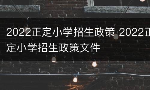 2022正定小学招生政策 2022正定小学招生政策文件