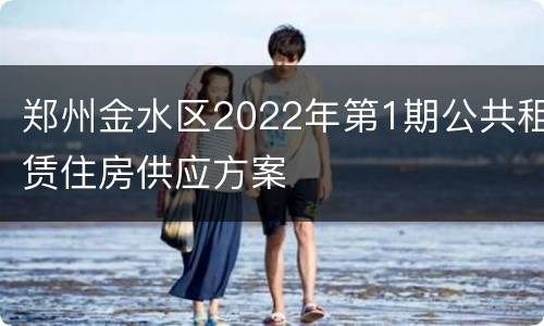 郑州金水区2022年第1期公共租赁住房供应方案