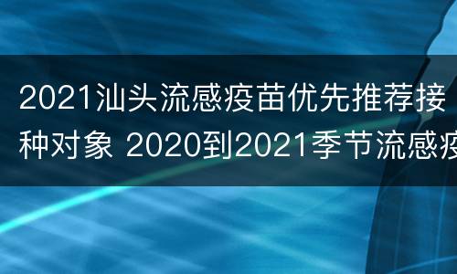 2021汕头流感疫苗优先推荐接种对象 2020到2021季节流感疫苗接种建议