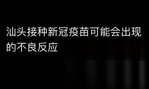 汕头接种新冠疫苗可能会出现的不良反应