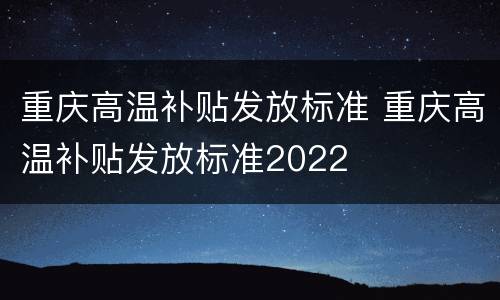 重庆高温补贴发放标准 重庆高温补贴发放标准2022