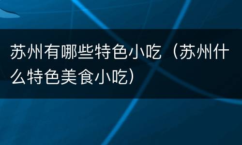 苏州有哪些特色小吃（苏州什么特色美食小吃）