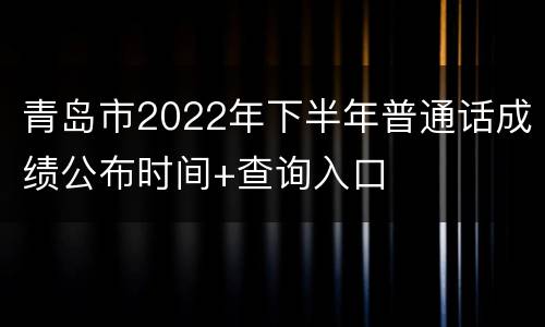 青岛市2022年下半年普通话成绩公布时间+查询入口