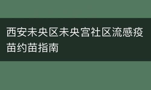 西安未央区未央宫社区流感疫苗约苗指南
