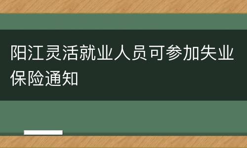 阳江灵活就业人员可参加失业保险通知