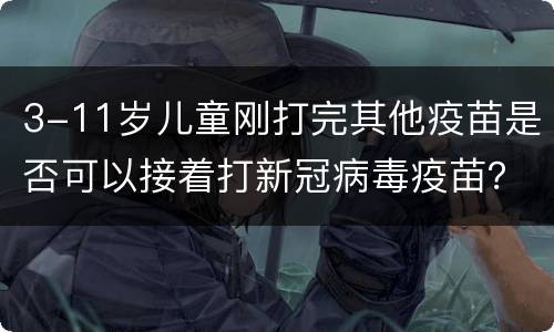 3-11岁儿童刚打完其他疫苗是否可以接着打新冠病毒疫苗？