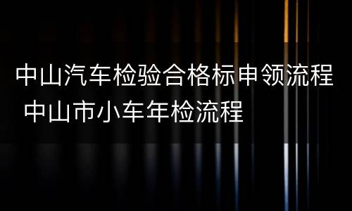 中山汽车检验合格标申领流程 中山市小车年检流程