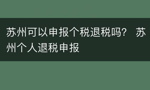 苏州可以申报个税退税吗？ 苏州个人退税申报