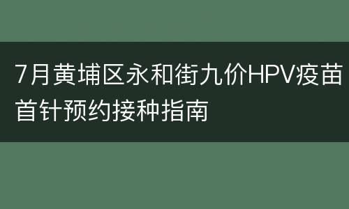 7月黄埔区永和街九价HPV疫苗首针预约接种指南