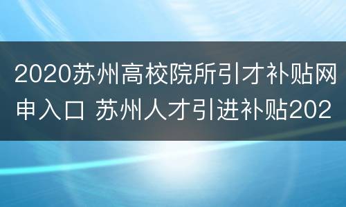 2020苏州高校院所引才补贴网申入口 苏州人才引进补贴2020