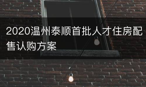 2020温州泰顺首批人才住房配售认购方案
