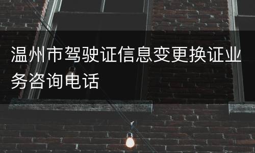 温州市驾驶证信息变更换证业务咨询电话