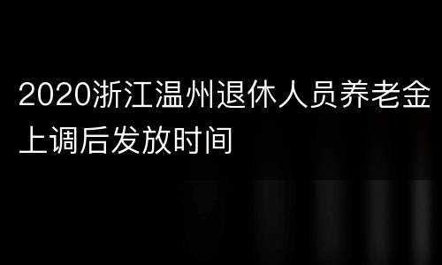 2020浙江温州退休人员养老金上调后发放时间