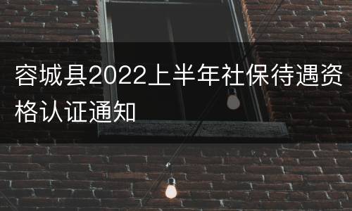 容城县2022上半年社保待遇资格认证通知