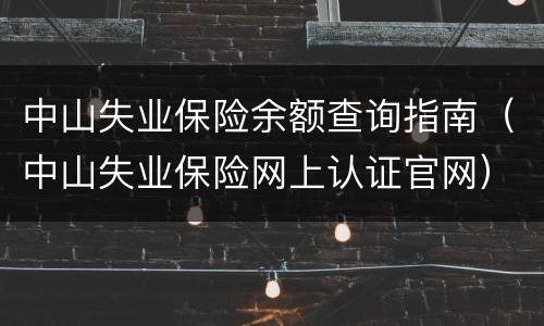 中山失业保险余额查询指南（中山失业保险网上认证官网）