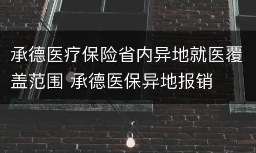 承德医疗保险省内异地就医覆盖范围 承德医保异地报销