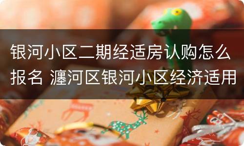 银河小区二期经适房认购怎么报名 瀍河区银河小区经济适用房