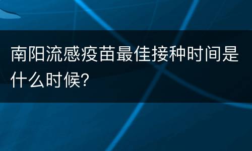 南阳流感疫苗最佳接种时间是什么时候？