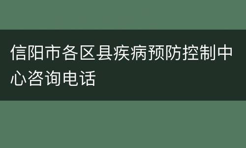 信阳市各区县疾病预防控制中心咨询电话