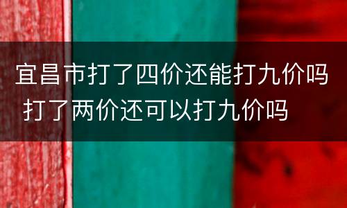宜昌市打了四价还能打九价吗 打了两价还可以打九价吗