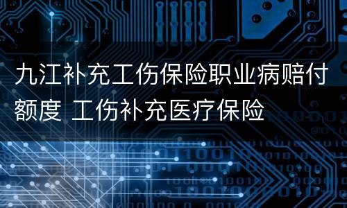 九江补充工伤保险职业病赔付额度 工伤补充医疗保险