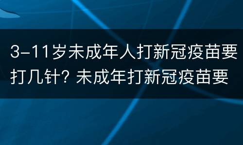 3-11岁未成年人打新冠疫苗要打几针? 未成年打新冠疫苗要多少岁
