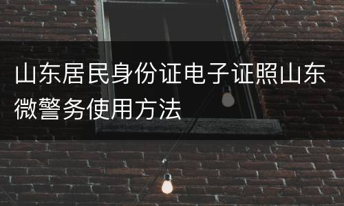 山东居民身份证电子证照山东微警务使用方法