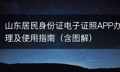 山东居民身份证电子证照APP办理及使用指南（含图解）